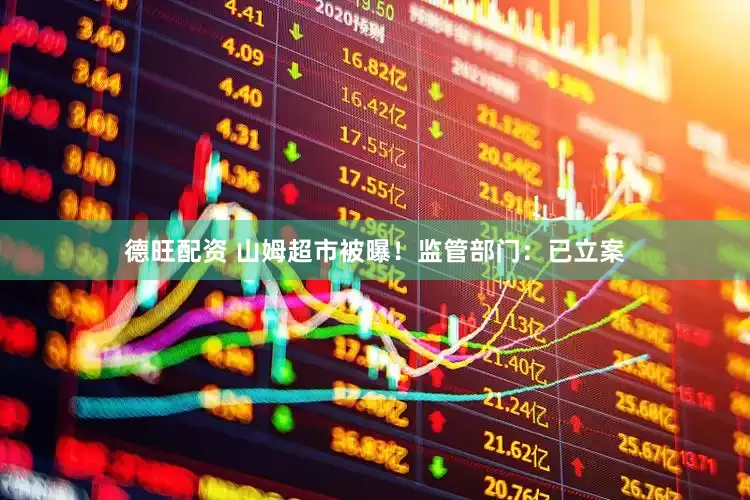 德旺配资 山姆超市被曝！监管部门：已立案