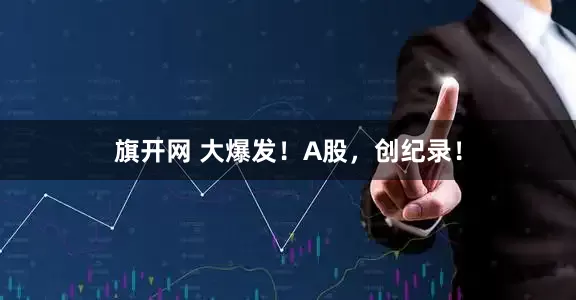 旗开网 大爆发！A股，创纪录！